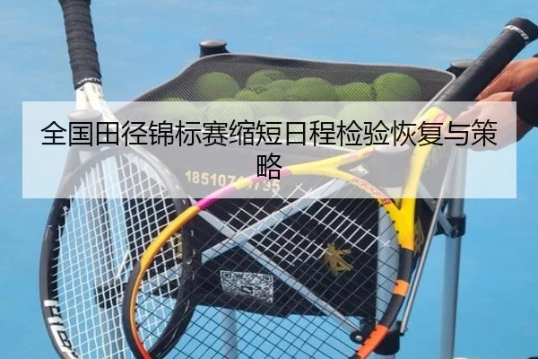 全国田径锦标赛缩短日程检验恢复与策略